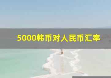 5000韩币对人民币汇率