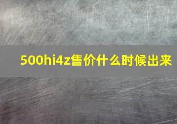 500hi4z售价什么时候出来