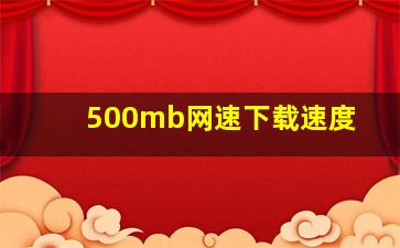 500mb网速下载速度