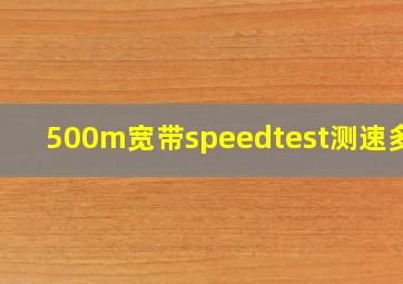 500m宽带speedtest测速多少