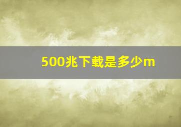 500兆下载是多少m