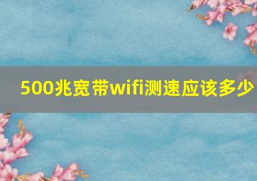 500兆宽带wifi测速应该多少