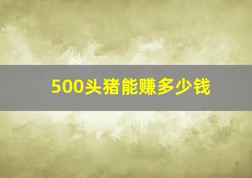 500头猪能赚多少钱