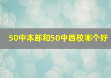 50中本部和50中西校哪个好