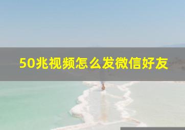 50兆视频怎么发微信好友