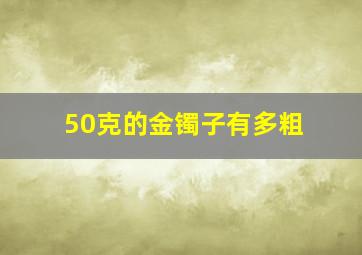 50克的金镯子有多粗