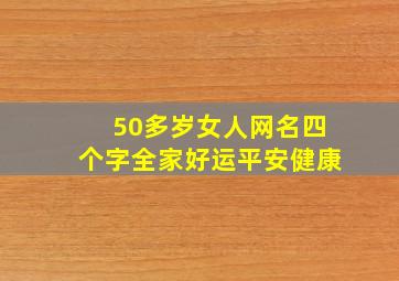 50多岁女人网名四个字全家好运平安健康