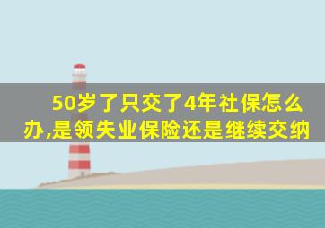 50岁了只交了4年社保怎么办,是领失业保险还是继续交纳