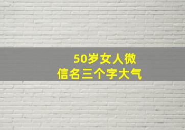 50岁女人微信名三个字大气