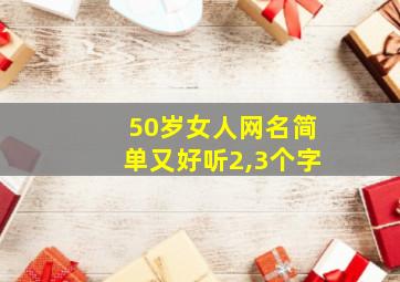 50岁女人网名简单又好听2,3个字