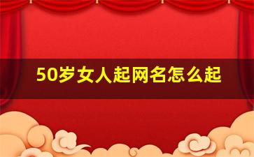 50岁女人起网名怎么起