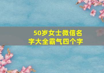 50岁女士微信名字大全霸气四个字