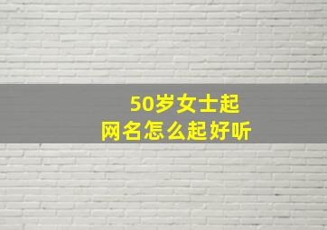 50岁女士起网名怎么起好听