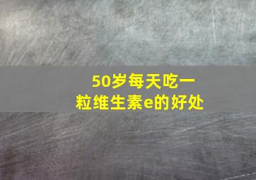 50岁每天吃一粒维生素e的好处