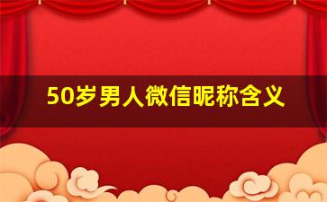 50岁男人微信昵称含义