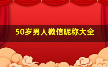 50岁男人微信昵称大全