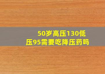 50岁高压130低压95需要吃降压药吗