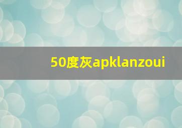 50度灰apklanzoui