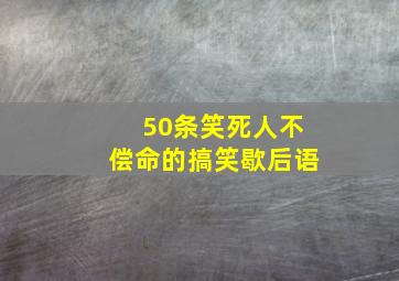 50条笑死人不偿命的搞笑歇后语