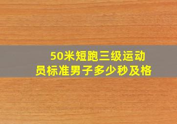 50米短跑三级运动员标准男子多少秒及格