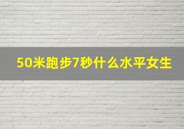 50米跑步7秒什么水平女生