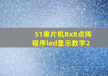 51单片机8x8点阵程序led显示数字2