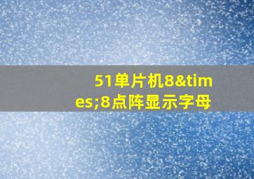 51单片机8×8点阵显示字母