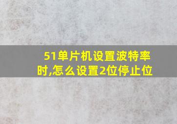 51单片机设置波特率时,怎么设置2位停止位