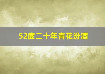 52度二十年青花汾酒