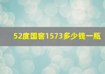 52度国窖1573多少钱一瓶