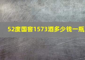 52度国窖1573酒多少钱一瓶