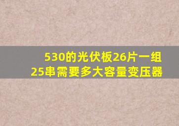 530的光伏板26片一组25串需要多大容量变压器