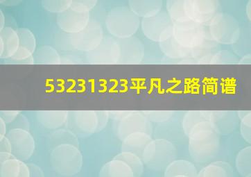 53231323平凡之路简谱