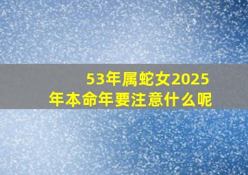 53年属蛇女2025年本命年要注意什么呢