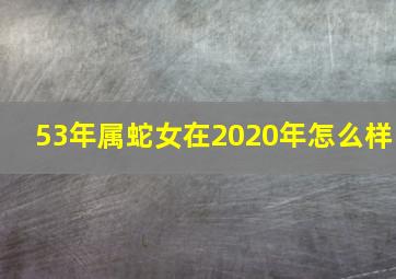 53年属蛇女在2020年怎么样