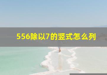 556除以7的竖式怎么列