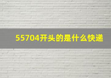 55704开头的是什么快递