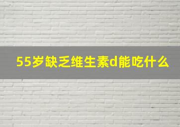 55岁缺乏维生素d能吃什么