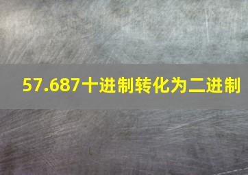 57.687十进制转化为二进制