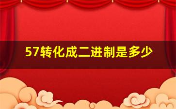 57转化成二进制是多少