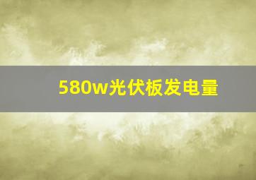 580w光伏板发电量