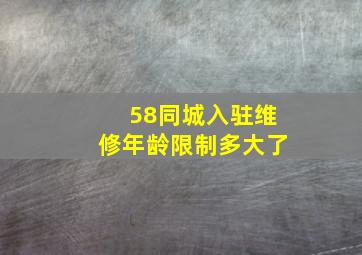 58同城入驻维修年龄限制多大了