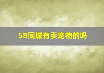 58同城有卖宠物的吗