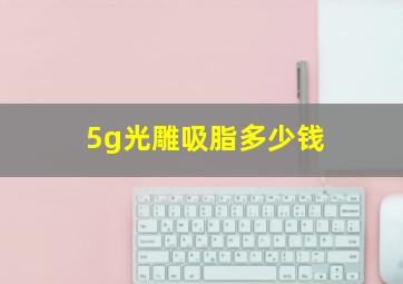 5g光雕吸脂多少钱