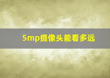 5mp摄像头能看多远