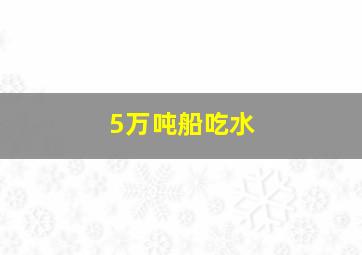 5万吨船吃水