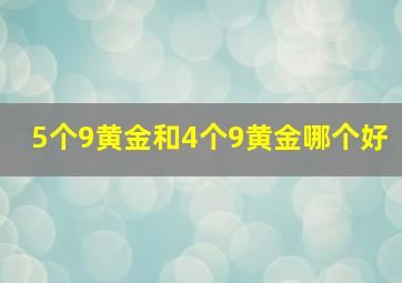 5个9黄金和4个9黄金哪个好