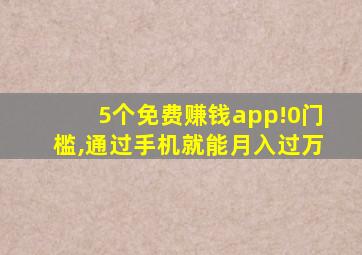 5个免费赚钱app!0门槛,通过手机就能月入过万