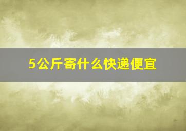 5公斤寄什么快递便宜