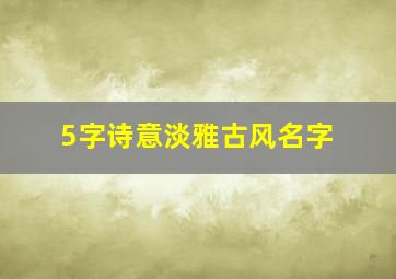 5字诗意淡雅古风名字